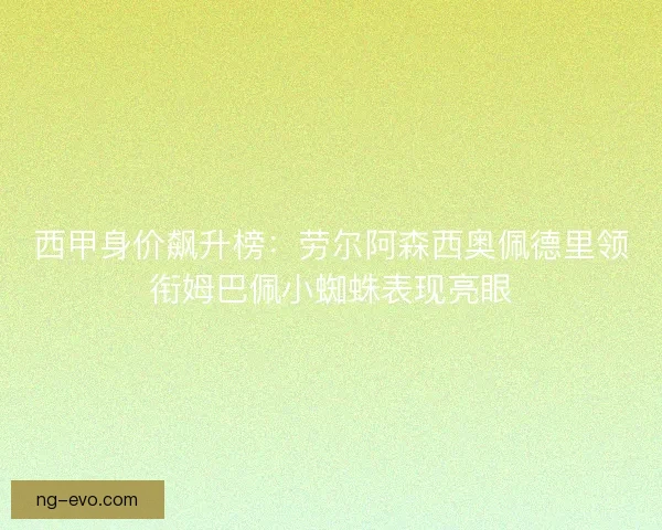 西甲身价飙升榜:劳尔阿森西奥佩德里领衔姆巴佩小蜘蛛表现亮眼 西甲身价飙升榜:劳尔阿森西奥佩德里领衔姆巴佩小蜘蛛表现亮眼