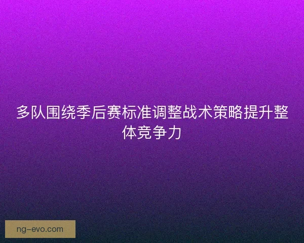 多队围绕季后赛标准调整战术策略提升整体竞争力